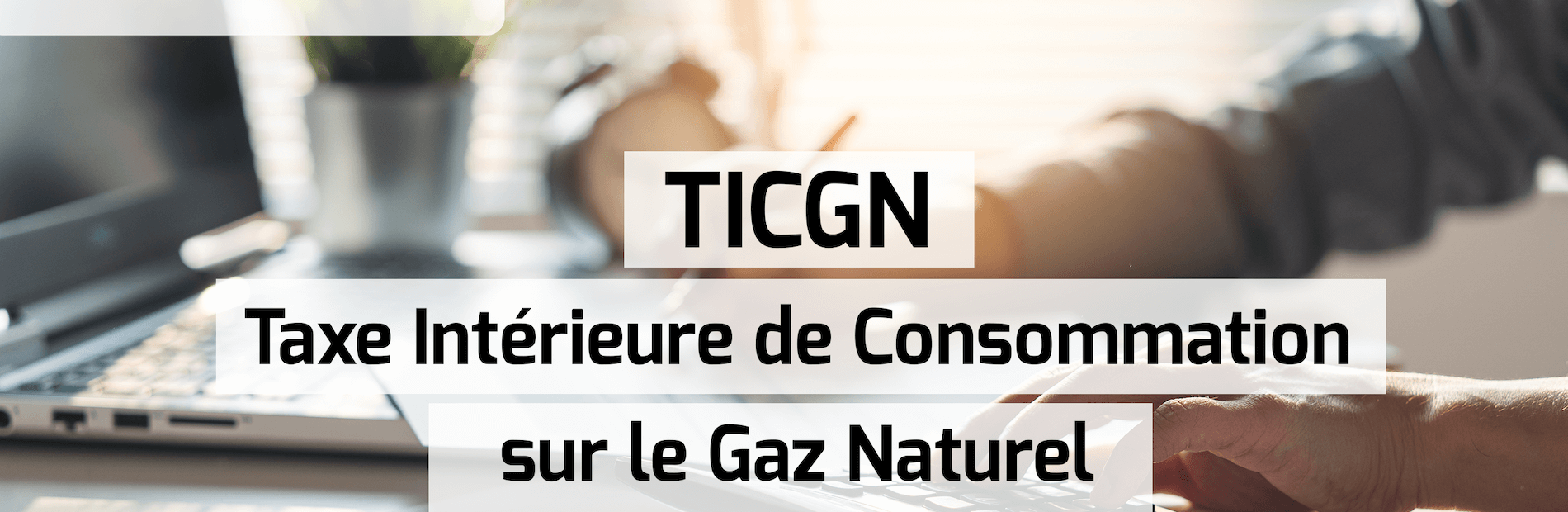 Tout savoir sur la TICGN : la Taxe Intérieure de Consommation sur le Gaz Naturel